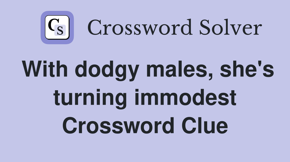 With dodgy males, she's turning immodest Crossword Clue