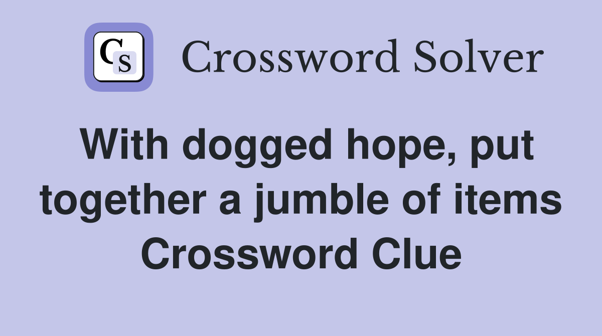 With dogged hope, put together a jumble of items Crossword Clue