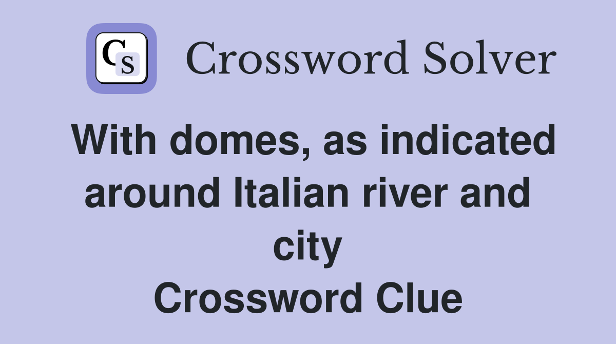 With domes, as indicated around Italian river and city Crossword Clue