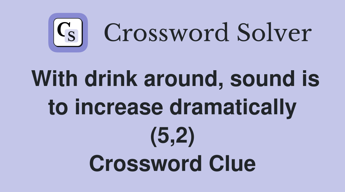 With drink around, sound is to increase dramatically (5,2) Crossword Clue