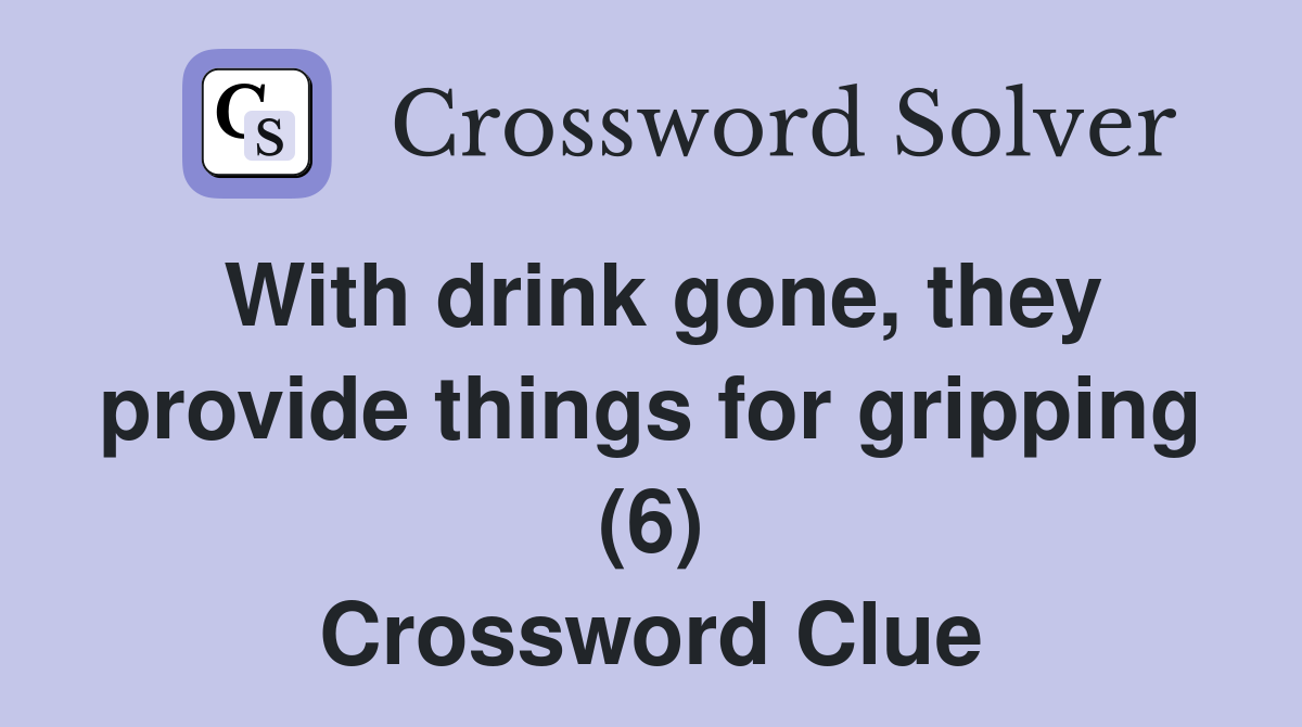 With drink gone, they provide things for gripping (6) Crossword Clue