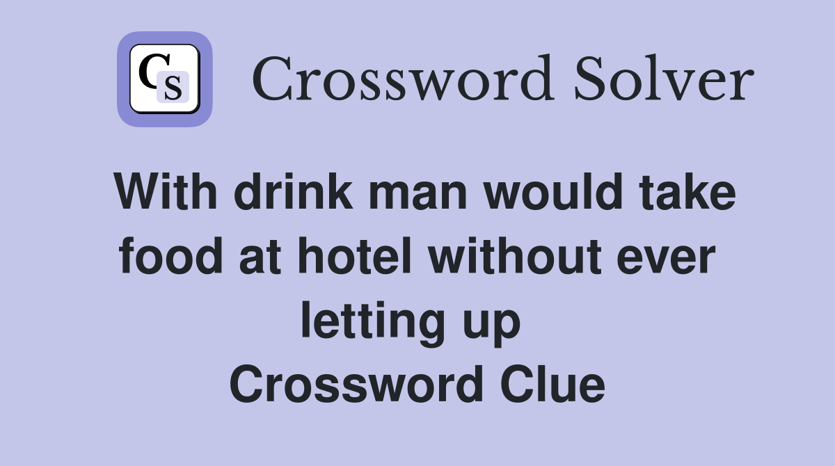 With drink man would take food at hotel without ever letting up  Crossword Clue