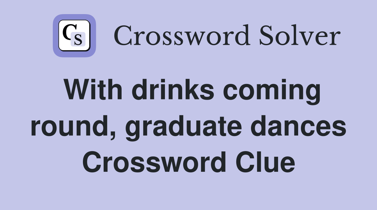 With drinks coming round, graduate dances Crossword Clue