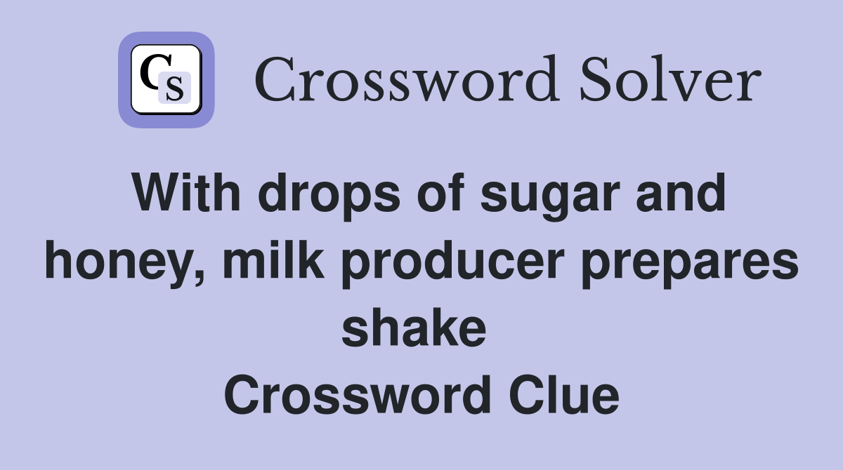 With drops of sugar and honey, milk producer prepares shake  Crossword Clue