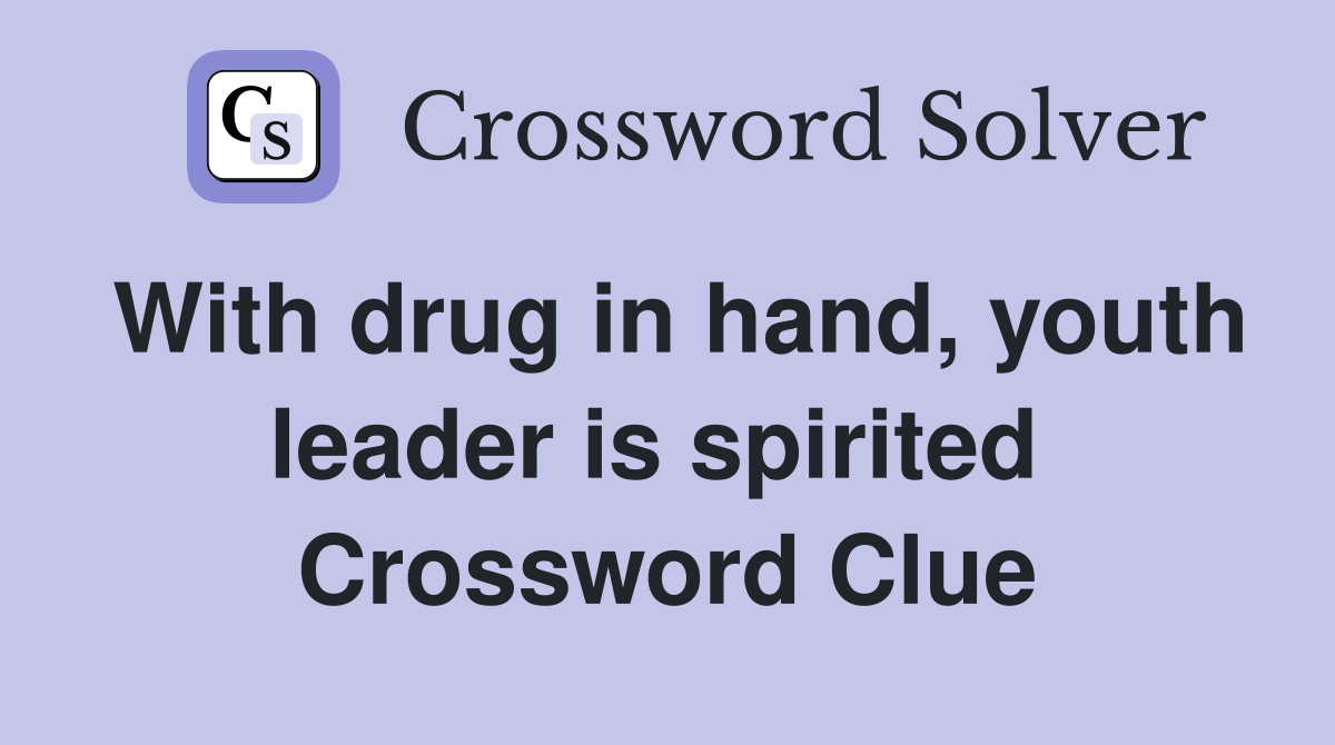 With drug in hand, youth leader is spirited  Crossword Clue