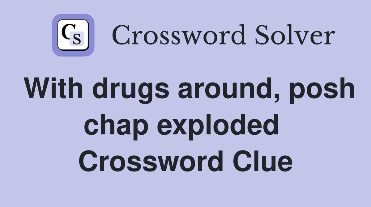 With drugs around, posh chap exploded  Crossword Clue