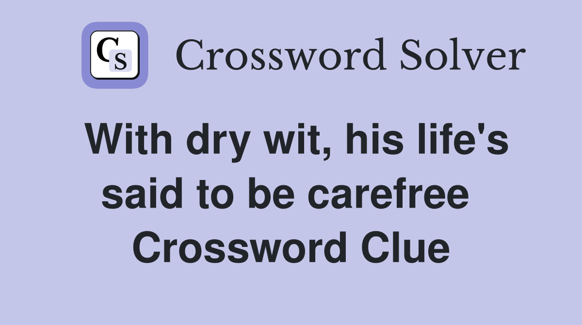 With dry wit, his life's said to be carefree  Crossword Clue