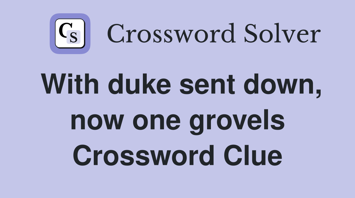 With duke sent down, now one grovels Crossword Clue