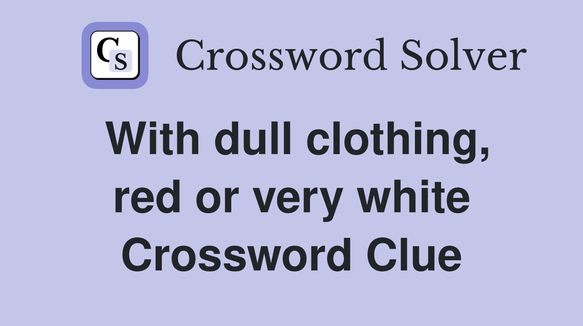With dull clothing, red or very white Crossword Clue