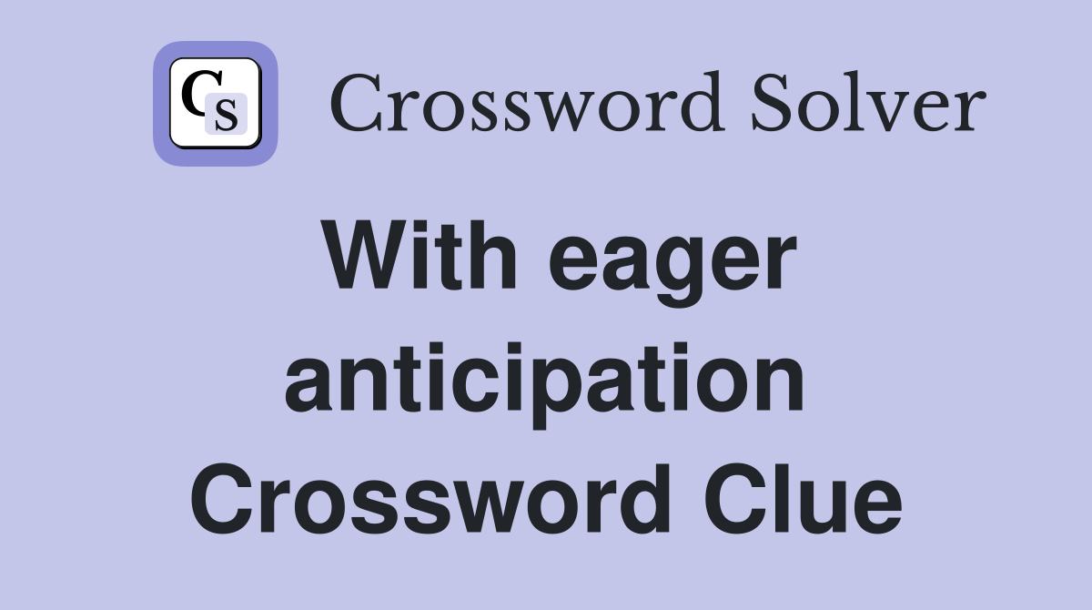 With eager anticipation Crossword Clue