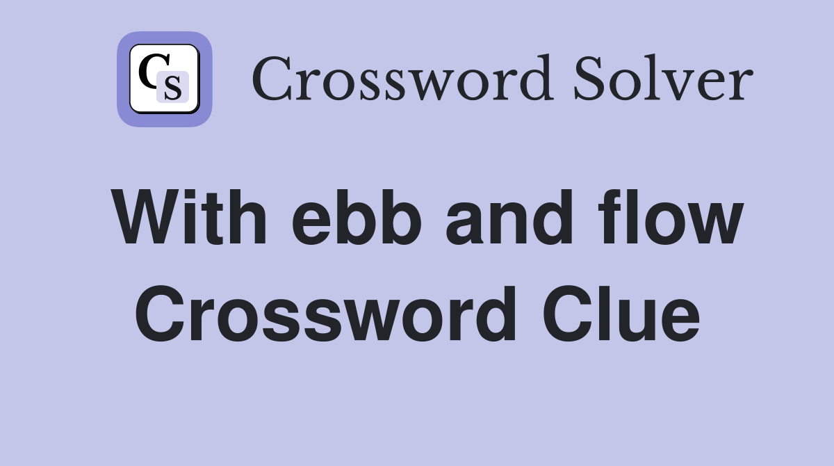 With ebb and flow Crossword Clue