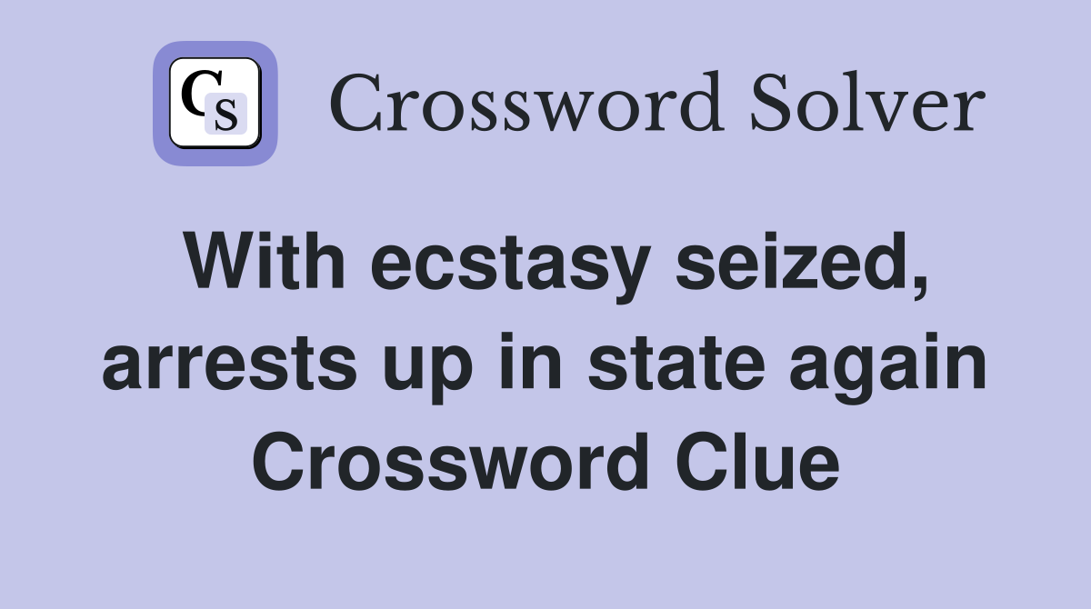 With ecstasy seized, arrests up in state again Crossword Clue
