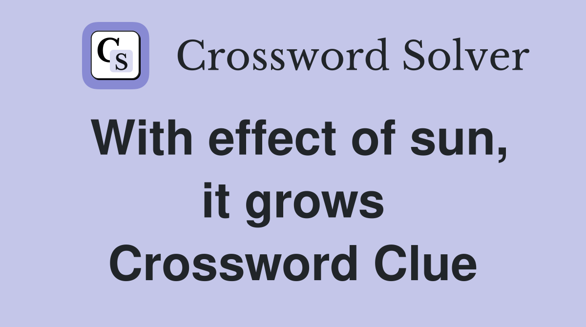 With effect of sun, it grows Crossword Clue