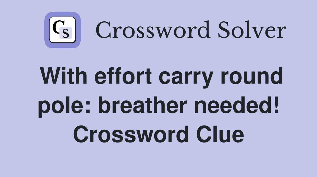 With effort carry round pole: breather needed! Crossword Clue