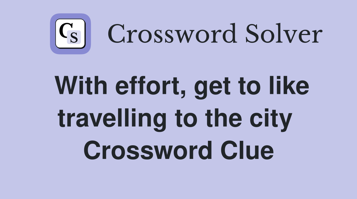 With effort, get to like travelling to the city  Crossword Clue
