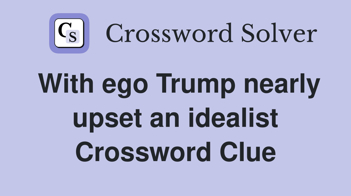 With ego Trump nearly upset an idealist Crossword Clue