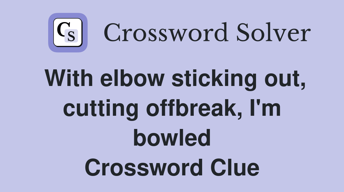 With elbow sticking out, cutting offbreak, I'm bowled Crossword Clue