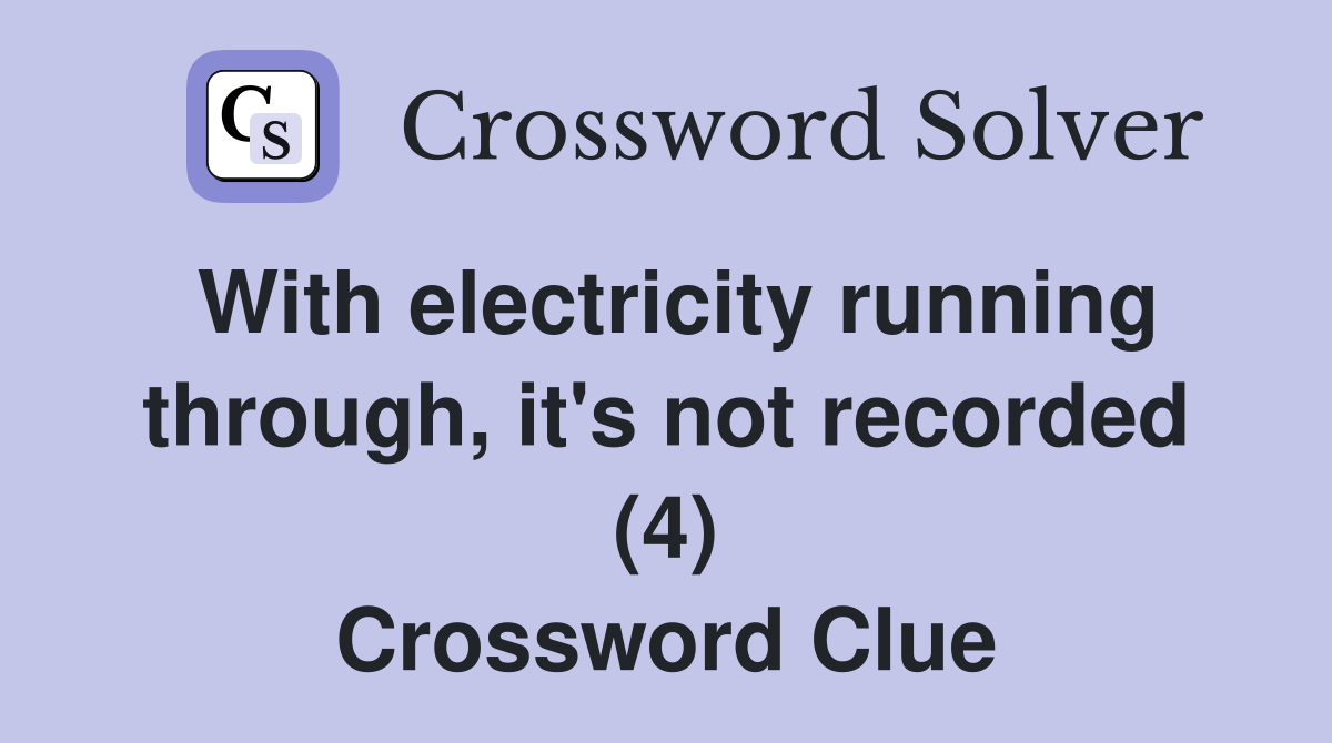 With electricity running through, it's not recorded (4) Crossword Clue
