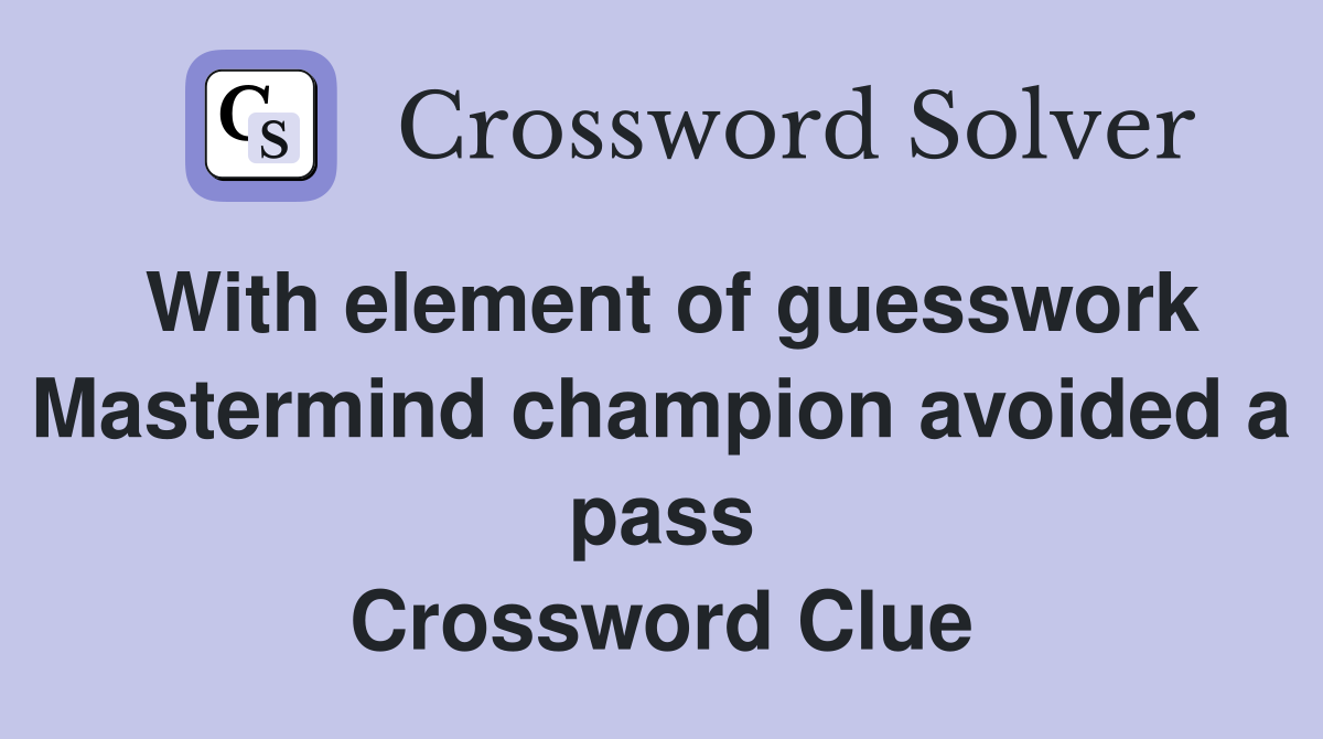 With element of guesswork Mastermind champion avoided a pass Crossword Clue