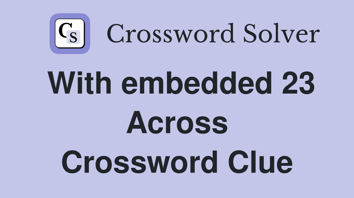 With embedded 23 Across Crossword Clue