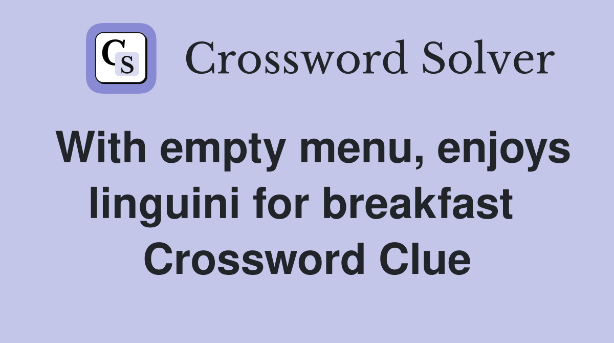 With empty menu, enjoys linguini for breakfast  Crossword Clue