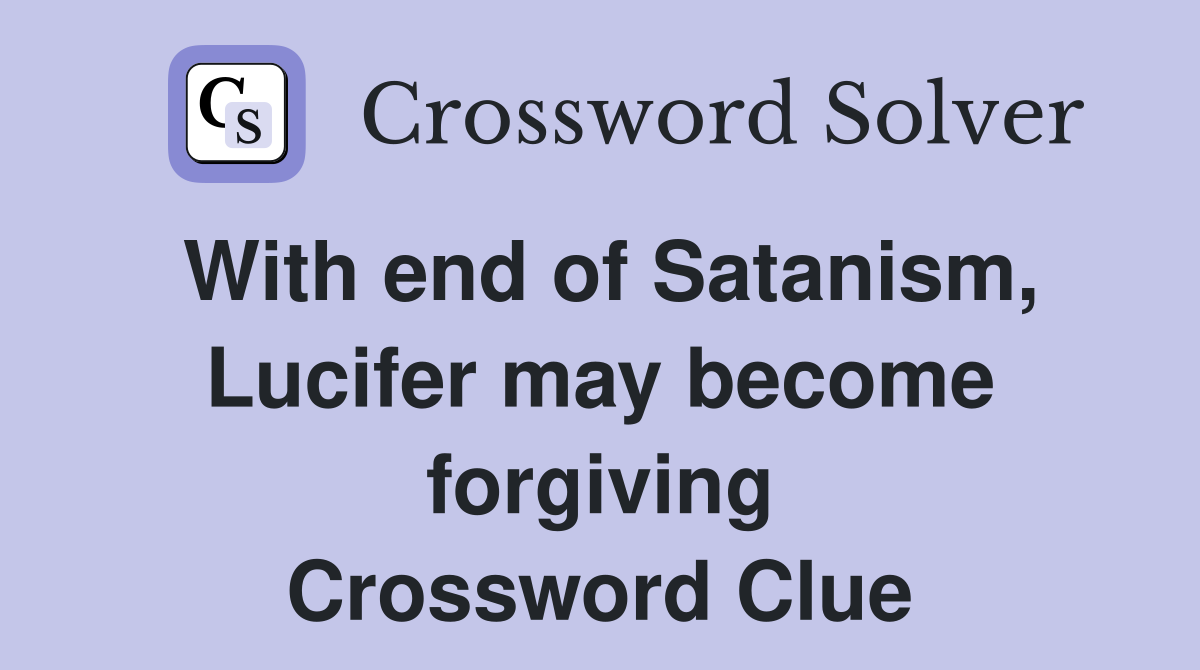 With end of Satanism, Lucifer may become forgiving Crossword Clue