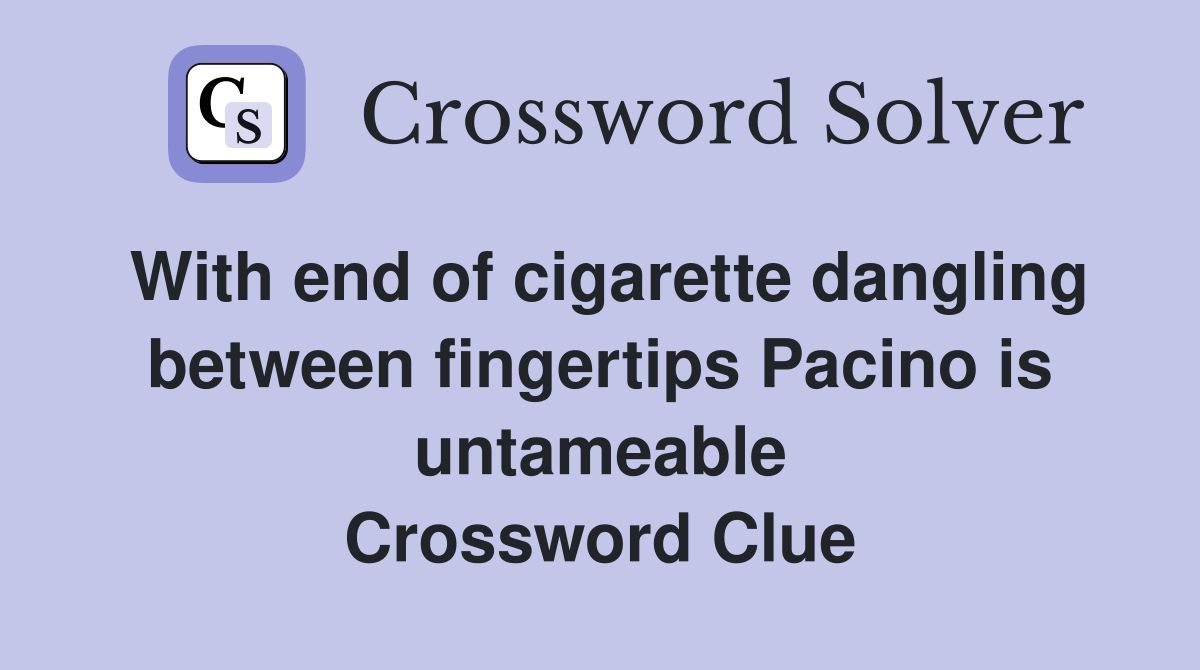 With end of cigarette dangling between fingertips Pacino is untameable Crossword Clue