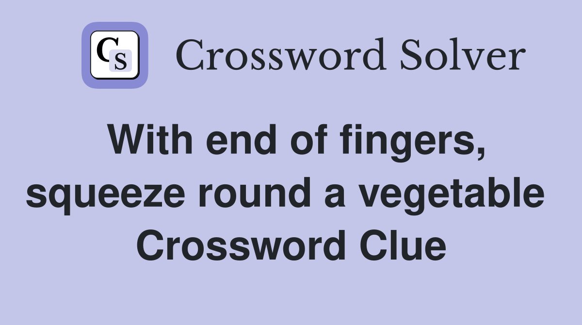 With end of fingers, squeeze round a vegetable  Crossword Clue
