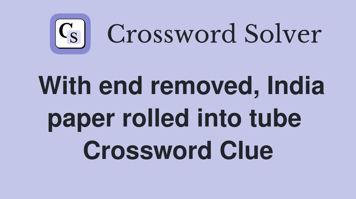 With end removed, India paper rolled into tube  Crossword Clue