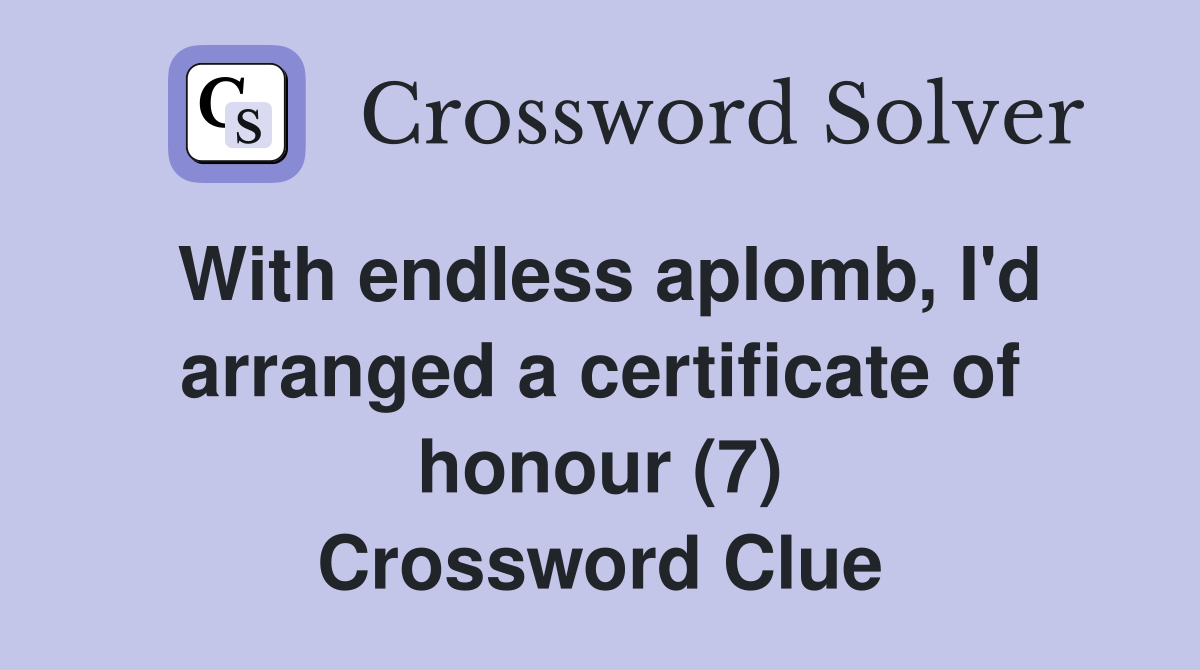 With endless aplomb, I'd arranged a certificate of honour (7) Crossword Clue