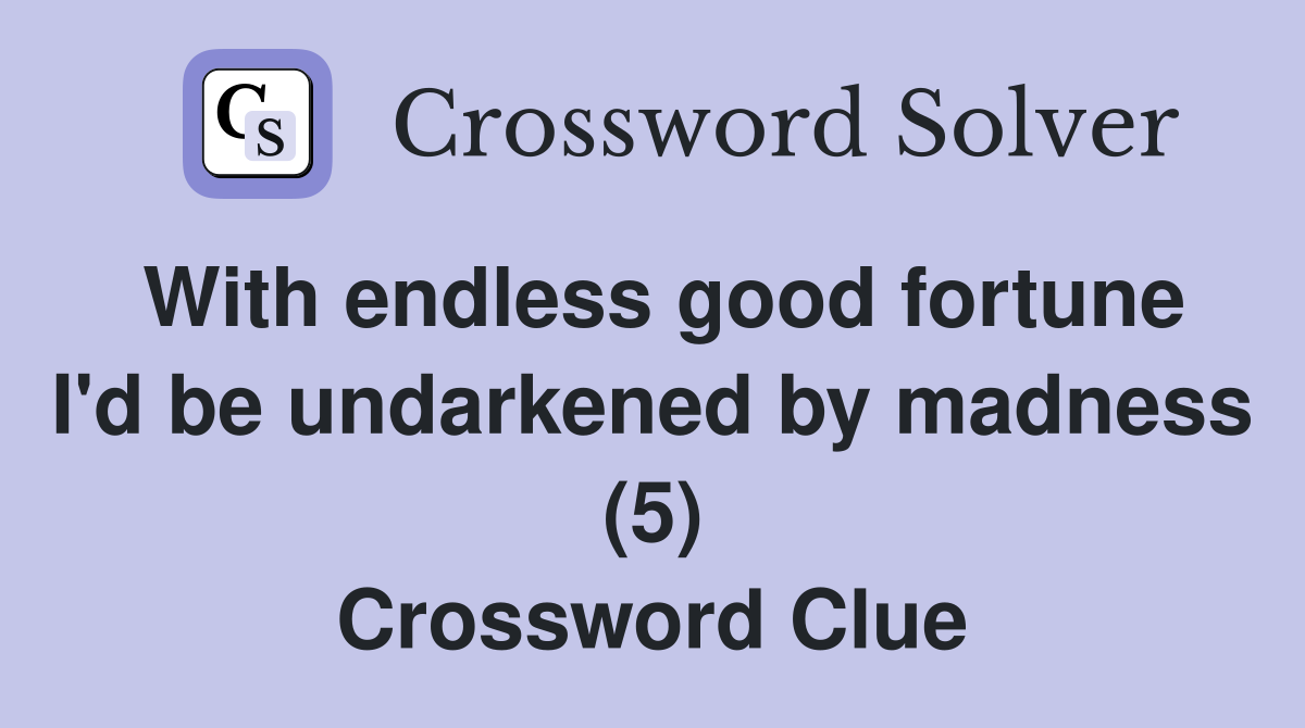 With endless good fortune I'd be undarkened by madness (5) Crossword Clue
