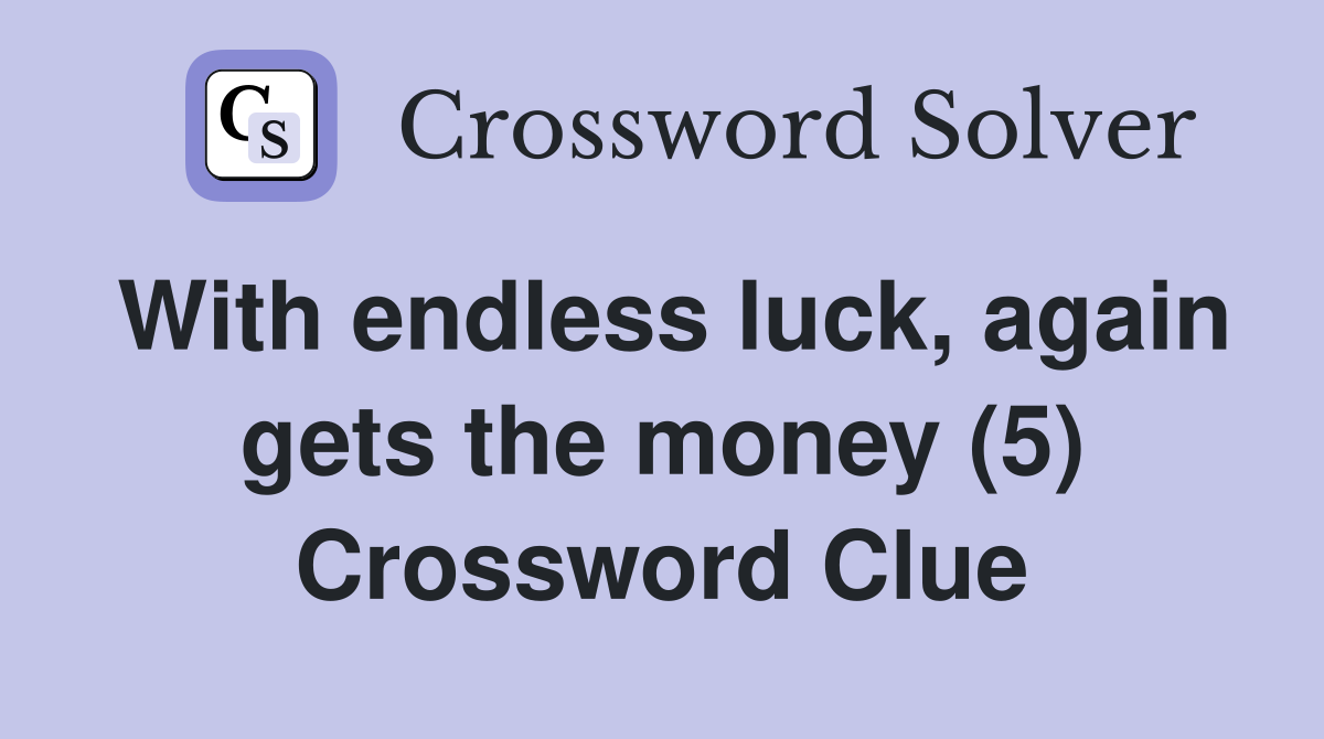 With endless luck, again gets the money (5) Crossword Clue