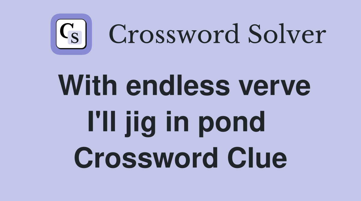 With endless verve I'll jig in pond  Crossword Clue