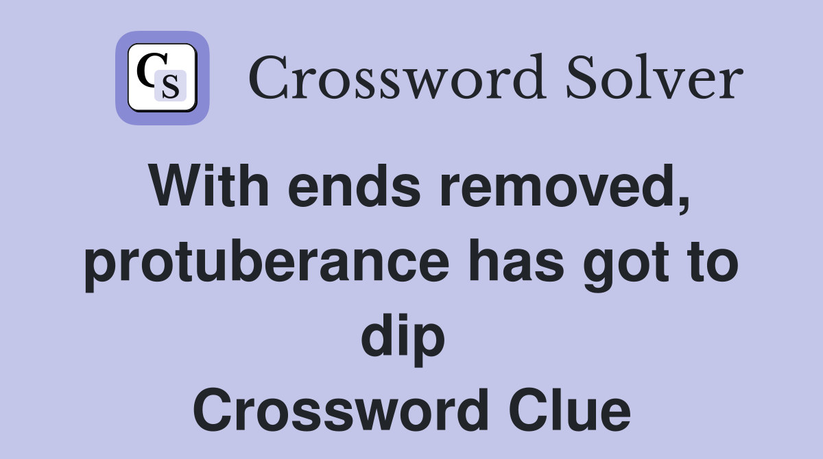 With ends removed, protuberance has got to dip  Crossword Clue