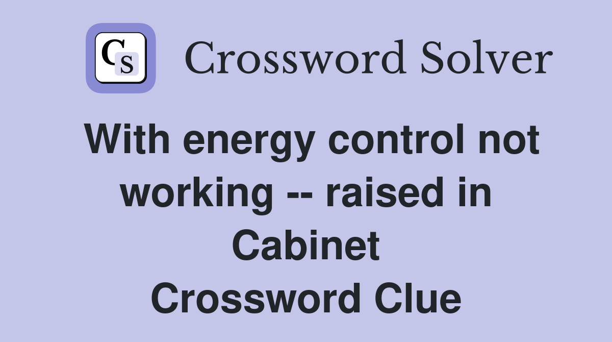 With energy control not working -- raised in Cabinet Crossword Clue