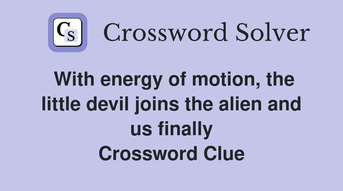 With energy of motion, the little devil joins the alien and us finally Crossword Clue