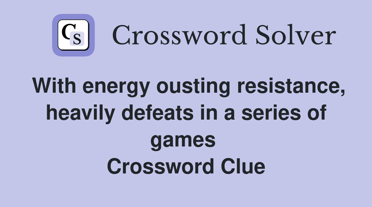 With energy ousting resistance, heavily defeats in a series of games  Crossword Clue