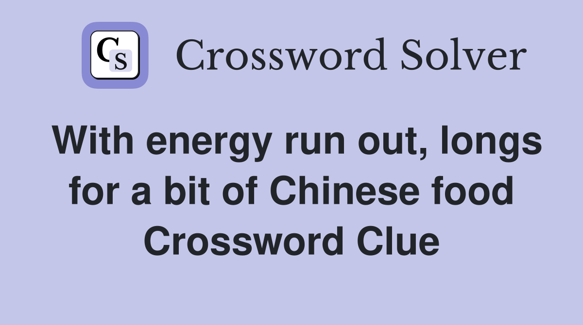With energy run out, longs for a bit of Chinese food Crossword Clue