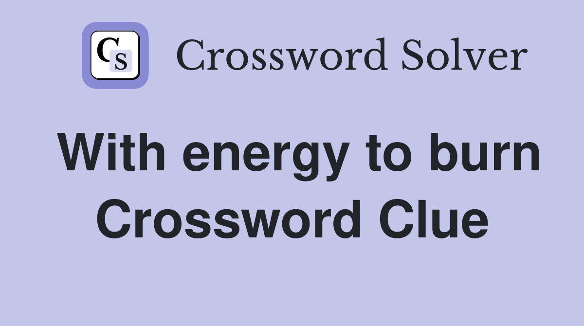 With energy to burn Crossword Clue