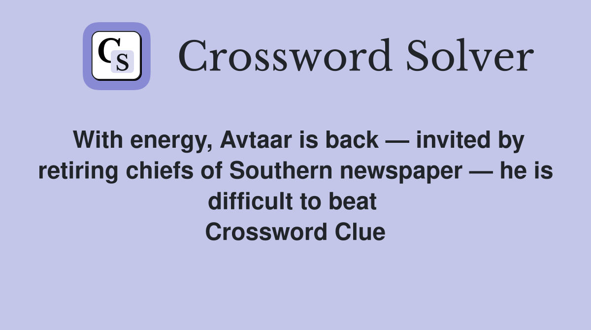 With energy, Avtaar is back — invited by retiring chiefs of Southern newspaper — he is difficult to beat  Crossword Clue