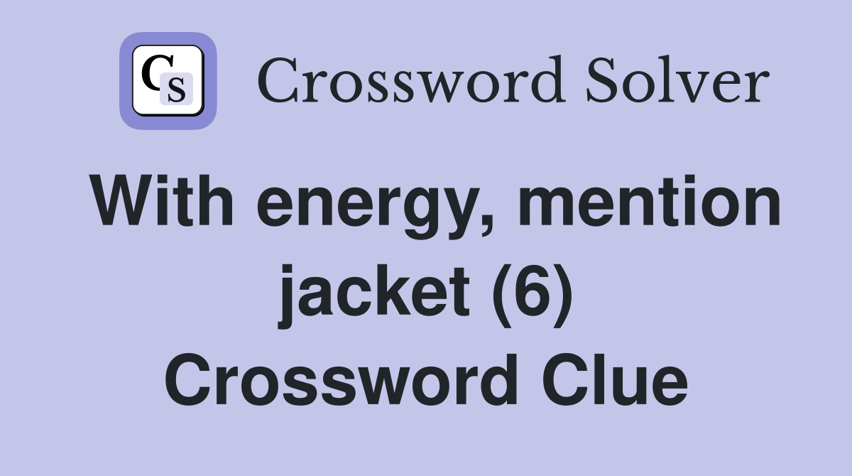 With energy, mention jacket (6) Crossword Clue