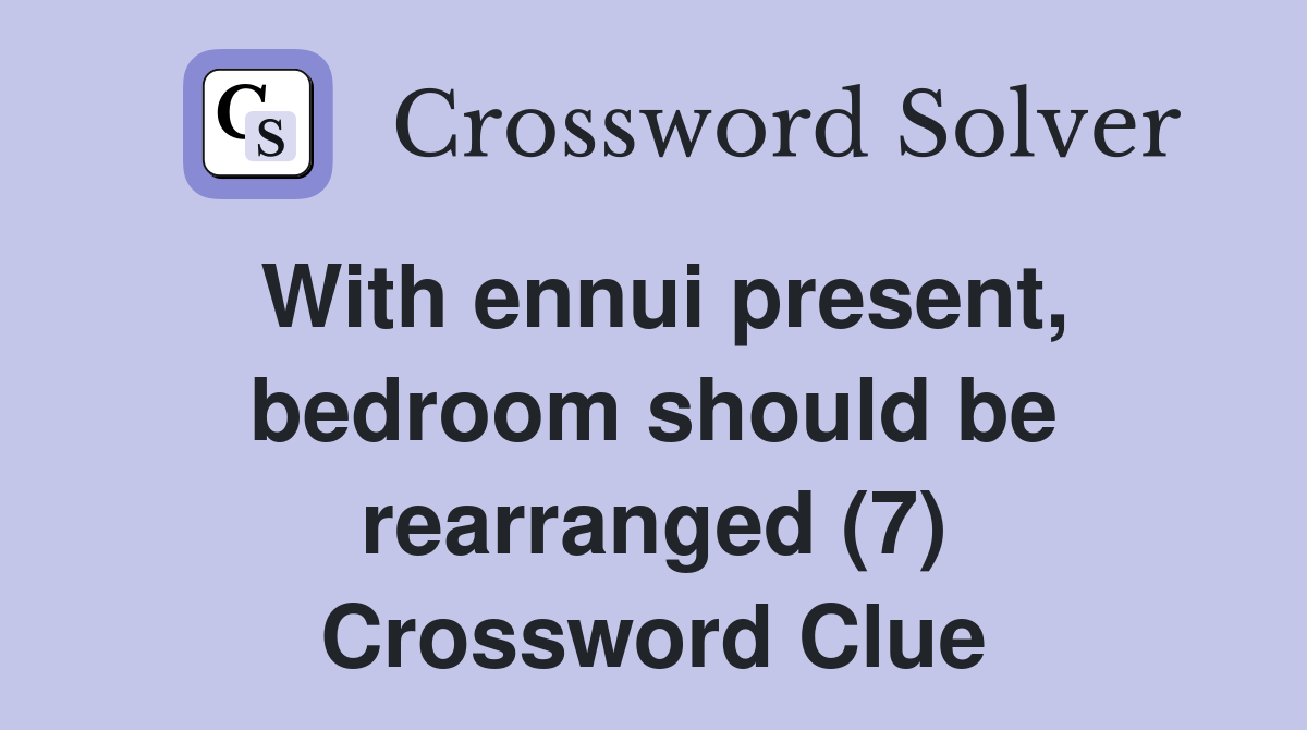 With ennui present, bedroom should be rearranged (7) Crossword Clue