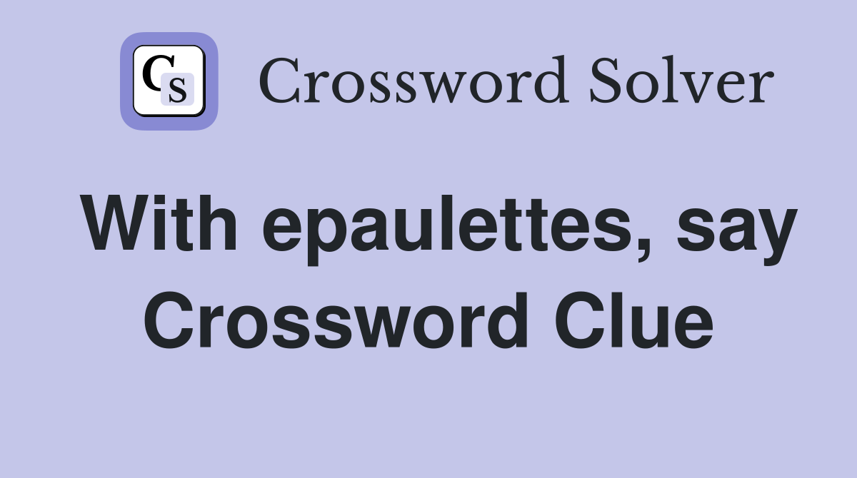With epaulettes, say Crossword Clue