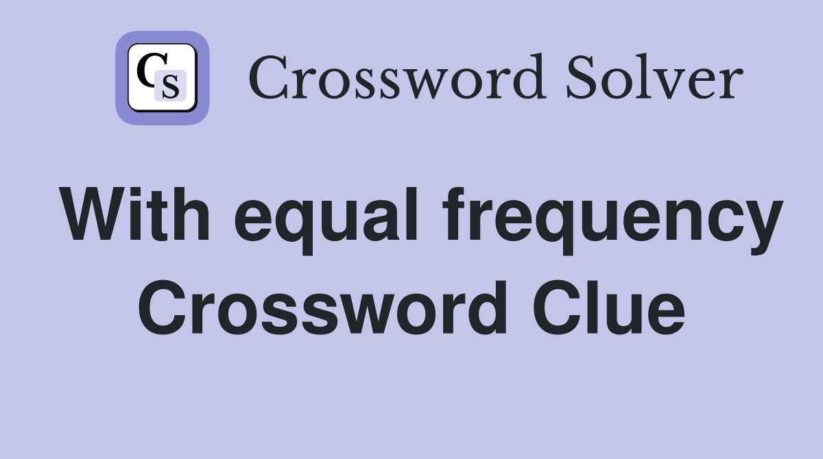 With equal frequency Crossword Clue