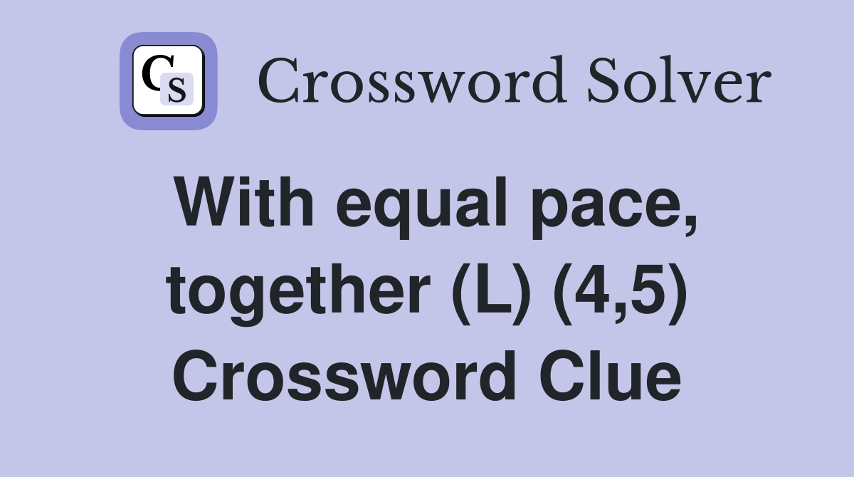 With equal pace, together (L) (4,5) Crossword Clue