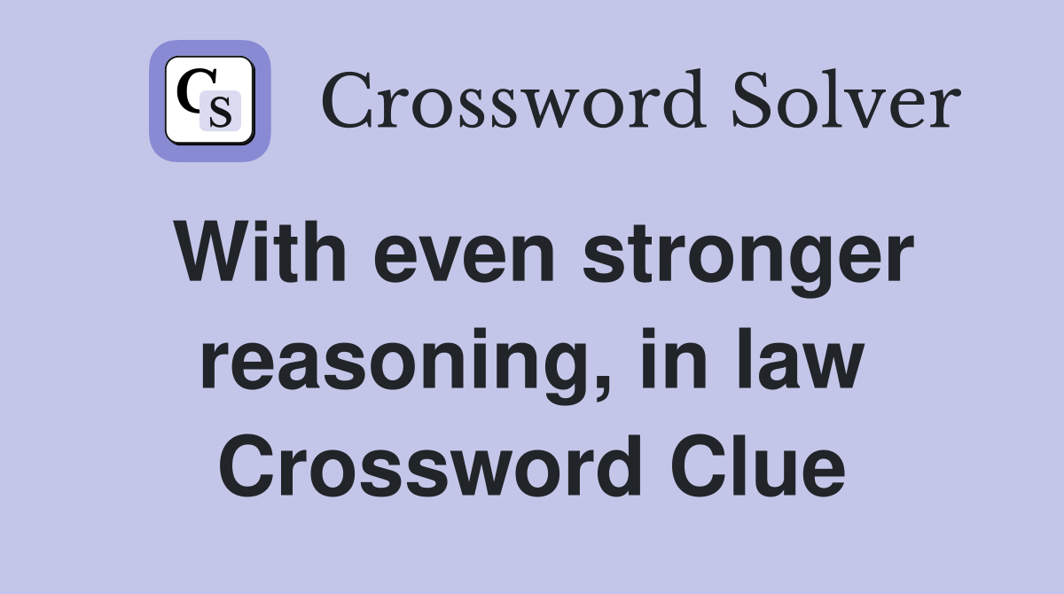 With even stronger reasoning, in law Crossword Clue
