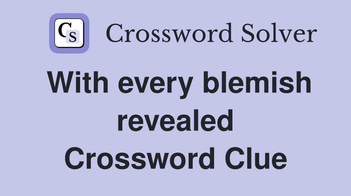 With every blemish revealed Crossword Clue