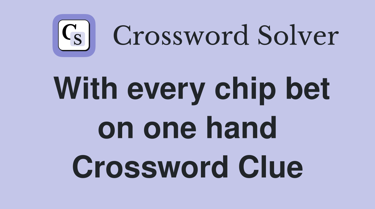 With every chip bet on one hand Crossword Clue