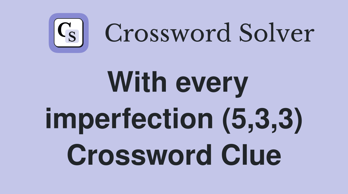 With every imperfection (5,3,3) Crossword Clue