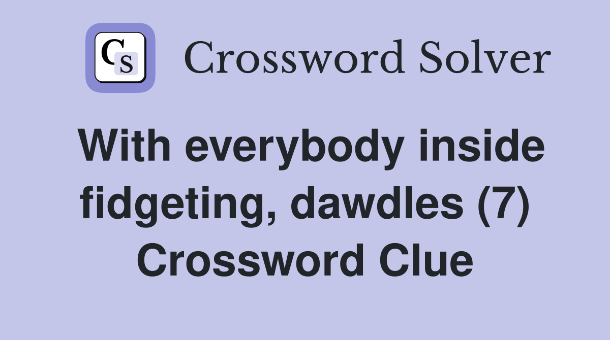 With everybody inside fidgeting, dawdles (7) Crossword Clue